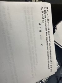 If K = 1.25x10® & the initial concentrations of A & B are
0.100 M, calculate the equilibrium concentrations of
A, B and C:
A + B 2 C
boju ou bLOcoeg co buognc o uacpums
q no tnlog
erh mont
OL LOUCISUeS
boiq of bsasoiq no Inlog 1er mot noilase ori liw
cou
smil i6
SC K-10X1
