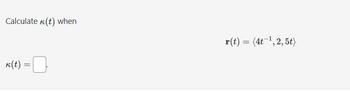 Calculate (t) when
k(t) = 0
r(t) = (4t-¹, 2,5t)