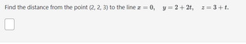 Find the distance from the point (2, 2, 3) to the line
x=
= 0, y = 2+2t, z = 3+ t.