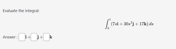 Evaluate the integral:
Answer:
+0 +0k
La
(7si +30s²j+ 17k) ds