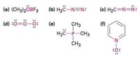 (a) (CH3)2ÖBF3 (b) H2c-N=N:
(c) H2C=N=N:
(d) :ö=ö-ö:
(е)
CH3
(f)
H2C-P-CH3
N.
CH3
:0:
