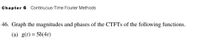 **Chapter 6: Continuous-Time Fourier Methods**

**46.** Graph the magnitudes and phases of the CTFTs (Continuous-Time Fourier Transforms) of the following functions.

(a) \( g(t) = 5\delta(4t) \)