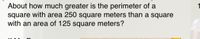 About how much greater is the perimeter of a
square with area 250 square meters than a square
with an area of 125 square meters?
1

