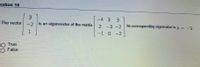 estion 15
3.
-4 3
3.
The vector
-2
is an eigenvector of the matrix
Its corresponding eigenvalue is A = -5.
2 -3 -2
1
-1 0-2
O True
False
