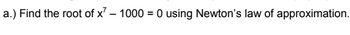 a.) Find the root of x² - 1000 = 0 using Newton's law of approximation.