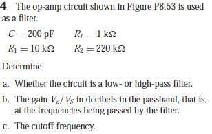4 The op-amp circuit shown in Figure P8.53 is used
as a filter.
C = 200 pF
RL = 1 k2
R = 10 k2
R2 = 220 k2
Determine
a. Whether the circuit is a low- or high-pass filter.
b. The gain Vo/ Vs in decibels in the passband, that is,
at the frequencies being passed by the filter.
c. The cutoff frequency.
