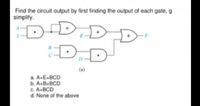 Find the circuit output by first finding the output of each gate, g
simplify.
D-DI
D.
(a)
a. A-E+BCD
b. A.B.BCD
C. A+BCD
d. None of the above
