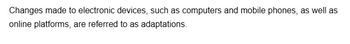Changes made to electronic devices, such as computers and mobile phones, as well as
online platforms, are referred to as adaptations.