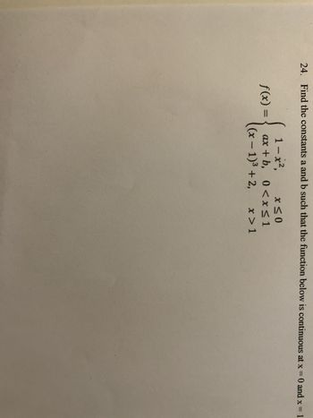 24. Find the constants a and b such that the function below is continuous at x = 0 and x = 1
1 - x²,
f(x) =
X≤0
ax+b, 0 < x ≤1
(x-1)3 + 2, x > 1