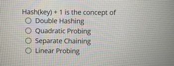 Hash(key) + 1 is the concept of
O Double Hashing
O Quadratic Probing
O Separate Chaining
O Linear Probing