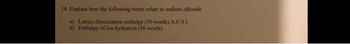14. Explain how the following terms relate to sodium chloride
a) Lattice dissociation enthalpy (50 words) A.C 4.1
b) Enthalpy of ion hydration (50 words)