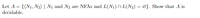 Let A = {(N1, N2) | N1 and N2
are NFAS and L(N1)N L(N2) = Ø}. Show that A is
decidable.
