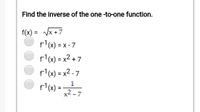 Find the inverse of the one -to-one function.
f(x) = /x +7
f1(x) = x - 7
%3D
fl(x) = x2 + 7
fl(x) = x2 - 7
1
fl(x) =
x2 - 7
