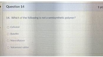 Question 14
14. Which of the following is not a semisynthetic polymer?
Celluloid
Bakelite
O Nitrocellulose
Vulcanized rubber
1 pt