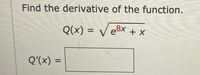 Find the derivative of the function.
Q(x) = V e8x + x
Q'(x) =
%3D
