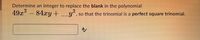 Determine an integer to replace the blank in the polynomial
49x2
84.xy+
y", so that the trinomial is a perfect square trinomial.

