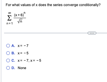 For what values of x does the series converge conditionally?
(x+6)
√n
Σ
n=1
O A. x= -7
O B. x= -5
O C. x= -7, x= -5
OD. None