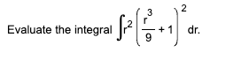 2
3
+ √² [ + ² + 1 ²
Evaluate the integral
dr.