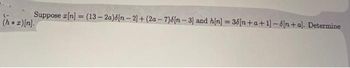 Suppose z[n] = (13-2a)6n-2]+(2a-7)6[n-3] and h[n] = 36[n+a+1]-6[n+a]. Determine
(h+z)[n].