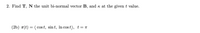 2. Find T, N the unit bi-normal vector B, and k at the given t value.
(2b) r(t) = ( cost, sint, In cos t), t=T
