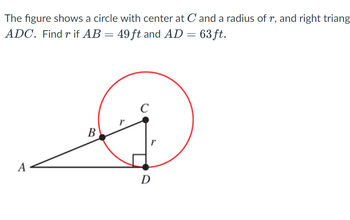 The figure shows a circle with center at C and a radius of r, and right triang
ADC. Find r if AB = 49 ft and AD = 63ft.
A
B
C
r
D