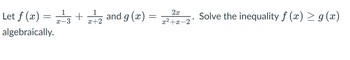 1
1
Let f (x) = -3 + 22 and g(x)
x+2
algebraically.
=
2x
x²+x-2
Solve the inequality ƒ (x) ≥ g (x)