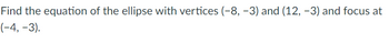 Find the equation of the ellipse with vertices (-8, -3) and (12, -3) and focus at
(-4,-3).