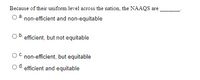 Because of their uniform level across the nation, the NAAQS are
a.
non-efficient and non-equitable
efficient, but not equitable
non-efficient, but equitable
d.
efficient and equitable
