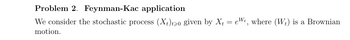 Problem 2. Feynman-Kac application
We consider the stochastic process (X+) t20 given by X₁ = et, where (W+) is a Brownian
motion.