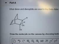 Part A
What diene and dienophile are used in the Diels-Alder
H.
H.
CN
CN
Draw the molecule on the canvas by choosing butto
Q ® H 120
EXP CONT.
L.
エ
