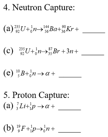 4. Neutron Capture:
(a)
87
(c) ²35U+¦n→³Br +3n+
(e) ¹B+na+
5. Proton Capture:
(a) Li+pa+
(b) ¹F+p→n+
144
²35U+n→Ba+Kr+
56-
92
90
36-