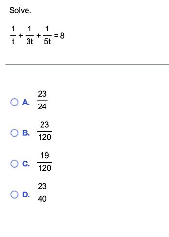 Solve.
1
t
+
1
3t
O A.
O B.
O C.
O D.
+
1
—
5t
23
24
23
120
19
120
23
40
= 8