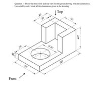 Answered: Question 1: Draw the front view and top… | bartleby