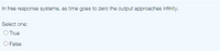 In free response systems, as time goes to zero the output approaches infinity.
Select one:
O True
O False
