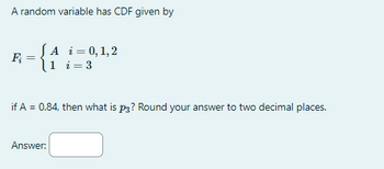 A random variable has CDF given by
F₂
=
JA i = 0, 1, 2
1 i = 3
if A = 0.84, then what is på? Round your answer to two decimal places.
Answer: