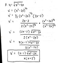 3. y= Jx?-2x
w' = (x?-2;
- 2x)A
-l/2
u'= Y½ (x²-2x)"(2x-2)
(x² - 2x)'½
(x²-2x)'2
2x- 2
2 (x²-2x)2
(2x-2) Jx2 - 2x
u' =
2 (x² - 2x)
2 (x - 1 ) Jxz-2x
u' =
2 (x2- 2x)
y' = (x-1) Jx² -2X
x(x-2)
