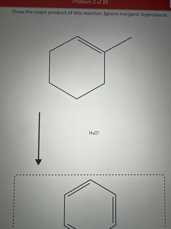 Problem 2 of 25
Draw the major product of this reaction. Ignore inorganic byproducts.
H3O+