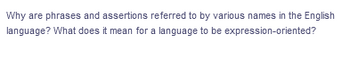 Why are phrases and assertions referred to by various names in the English
language? What does it mean for a language to be expression-oriented?