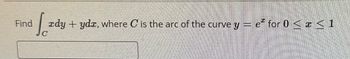 Find
zdy + yda, where is the arc of the curve y = eª for 0 ≤ x ≤ 1