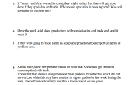 d. If Tommy and Ariel wanted to cheat, they might realize that they will get more
done if they specialize and trade. Who should specialize in book reports? Who will
specialize in problem sets?
e. Show the work Ariel does (production) with specialization and trade and label it
point B.
f. If they were going to trade, name an acceptable price for a book report (in terms of
problem sets).
