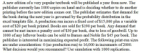 A new edition of a very popular textbook will be published a year from now. The
publisher currently has 1000 copies on hand and is deciding whether to do another
printing before the new edition comes out. The publisher estimates that demand for
the book during the next year is governed by the probability distribution in the
excel template file. A production run incurs a fixed cost of $15,000 plus a variable
cost of $20 per book printed. Books are sold for $190 per book. Any demand that
cannot be met incurs a penalty cost of $30 per book, due to loss of goodwill. Up to
1000 of any leftover books can be sold to Barnes and Noble for $45 per book. The
publisher is interested in maximizing expected profit. The following print-run sizes
are under consideration: 0 (no production run) to 16,000 in increments of 2000.
What decision would you recommend? Use simulation with 1000 replications.
