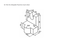 Q1: Draw the orthographic Projections of given object.
20, 26
20
R20
35
35
55
18
06
