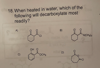 18. When heated in water, which of the
following will decarboxylate most
readily?
A)
B)
N(CH3)2
OH O
RA D)
C)
OCH3
