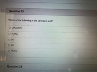 Question 25
Which of the following is the strongest acid?
O CH;COOH
O H3PO4
O HF
O H2SO3
Question 26
