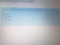 iS Management Fall20
Random variation is also known as common cause variation.
Select one:
a. FALSE
O b. TRUE
