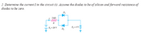 2. Determine the current I in the circuit (1). Assume the diodes to be of silicon and forward resistance of
diodes to be zero.
D
2 kn
R
E, = 24 V
Eg =4 VE
