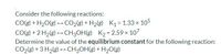 Consider the following reactions:
CO(g) + H20(g) +→CO2(g) + H2(g) K = 1.33 x 105
COlg) + 2 H2(g) +CH3OH(g) K2 = 2.59 x 107
Determine the value of the equilibrium constant for the following reaction:
CO2(3) + 3 H2(g) → CH3OH(g) + H2O(g)
