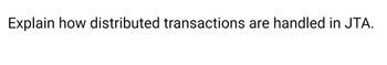 Explain how distributed transactions are handled in JTA.