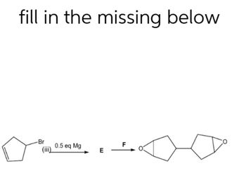 fill in the missing below
-Br
0.5 eq Mg
E
F