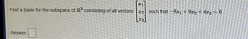 Find a basis for the subspace of R³ consisting of all vectors
Answer:
T1
#2
3
such that -81 +9x2 + 4x3 = 0